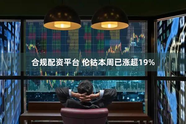 合规配资平台 伦钴本周已涨超19%