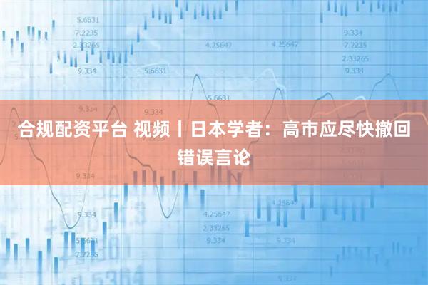 合规配资平台 视频丨日本学者：高市应尽快撤回错误言论