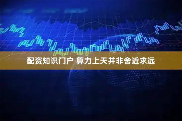 配资知识门户 算力上天并非舍近求远