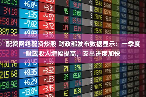 配资网络配资炒股 财政部发布数据显示：一季度财政收入增幅提高，支出进度加快